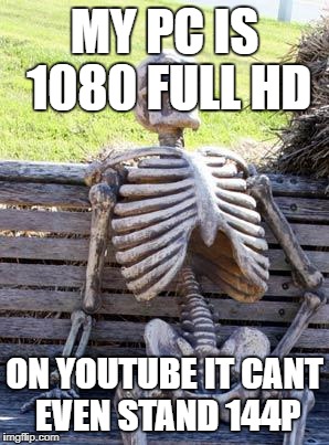 Waiting Skeleton Meme | MY PC IS 1080 FULL HD; ON YOUTUBE IT CANT EVEN STAND 144P | image tagged in memes,waiting skeleton | made w/ Imgflip meme maker