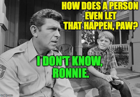 HOW DOES A PERSON EVEN LET THAT HAPPEN, PAW? I DON'T KNOW, RONNIE. | made w/ Imgflip meme maker