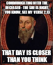 COMMUNICATING WITH THE DECEASED - THE SHE IS RIGHT, YOU KNOW, SEE MY  VERSE 2,13 THAT DAY IS CLOSER THAN YOU THINK | made w/ Imgflip meme maker