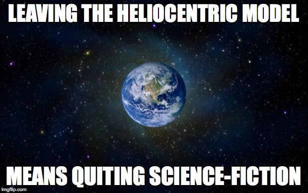 planet earth from space | LEAVING THE HELIOCENTRIC MODEL; MEANS QUITING SCIENCE-FICTION | image tagged in planet earth from space | made w/ Imgflip meme maker
