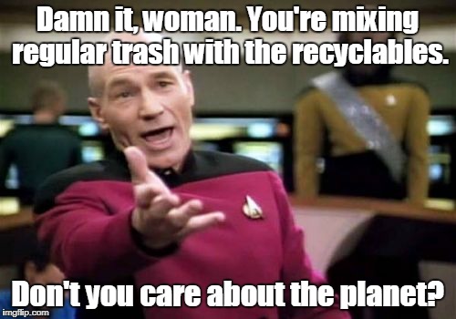 Picard Wtf Meme | Damn it, woman. You're mixing regular trash with the recyclables. Don't you care about the planet? | image tagged in memes,picard wtf | made w/ Imgflip meme maker