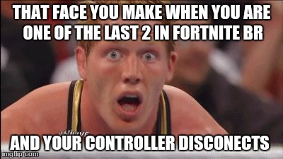 WWE fart Meme | THAT FACE YOU MAKE WHEN YOU ARE ONE OF THE LAST 2 IN FORTNITE BR; AND YOUR CONTROLLER DISCONECTS | image tagged in wwe fart meme | made w/ Imgflip meme maker