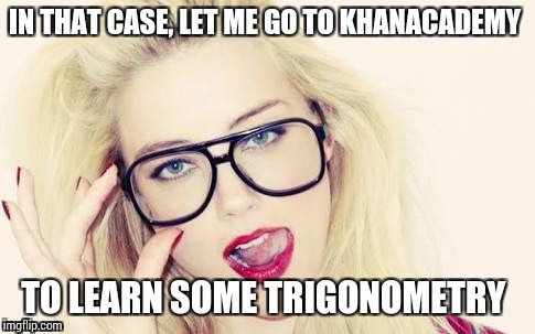 Untitled  | TO LEARN SOME TRIGONOMETRY | image tagged in glasses,horny | made w/ Imgflip meme maker