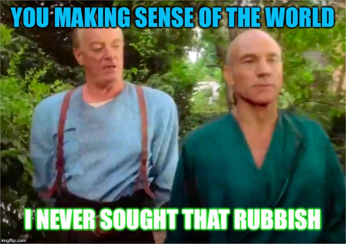 Never sought never sought | YOU MAKING SENSE OF THE WORLD I NEVER SOUGHT THAT RUBBISH | image tagged in picards parade,star trek memes,meme,treky,capt jean luke picard,brother robert | made w/ Imgflip meme maker
