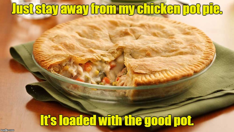 Just stay away from my chicken pot pie. It's loaded with the good pot. | made w/ Imgflip meme maker