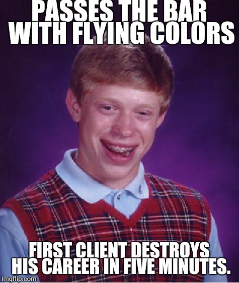 Bad Luck Brian Meme | PASSES THE BAR WITH FLYING COLORS FIRST CLIENT DESTROYS HIS CAREER IN FIVE MINUTES. | image tagged in memes,bad luck brian | made w/ Imgflip meme maker