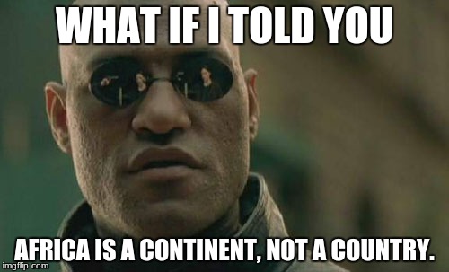 Africa | WHAT IF I TOLD YOU; AFRICA IS A CONTINENT, NOT A COUNTRY. | image tagged in memes,matrix morpheus,africa,country,mind blown | made w/ Imgflip meme maker
