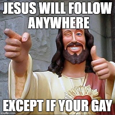 Buddy Christ | JESUS WILL FOLLOW ANYWHERE; EXCEPT IF YOUR GAY | image tagged in memes,buddy christ | made w/ Imgflip meme maker