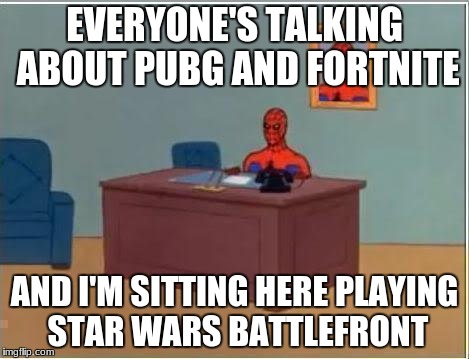 Spiderman Computer Desk Meme | EVERYONE'S TALKING ABOUT PUBG AND FORTNITE; AND I'M SITTING HERE PLAYING STAR WARS BATTLEFRONT | image tagged in memes,spiderman computer desk,spiderman | made w/ Imgflip meme maker
