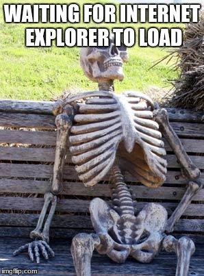 Waiting Skeleton | WAITING FOR INTERNET EXPLORER TO LOAD | image tagged in memes,waiting skeleton | made w/ Imgflip meme maker