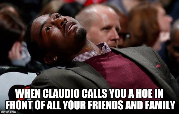 john wall | WHEN CLAUDIO CALLS YOU A HOE IN FRONT OF ALL YOUR FRIENDS AND FAMILY | image tagged in john wall | made w/ Imgflip meme maker