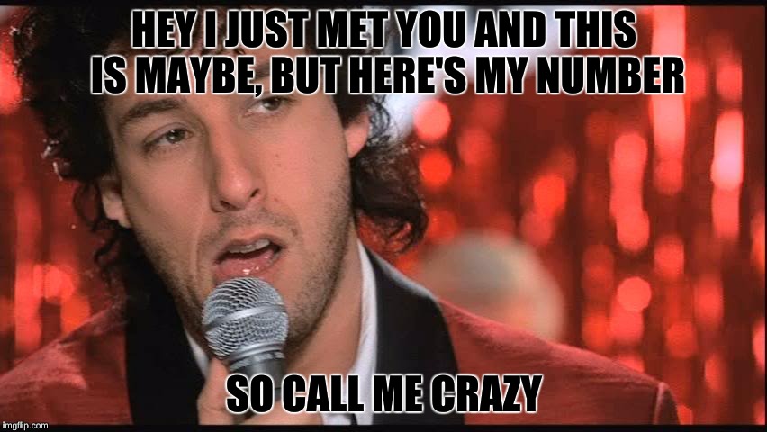 Jilted Wedding Singer | HEY I JUST MET YOU AND THIS IS MAYBE, BUT HERE'S MY NUMBER; SO CALL ME CRAZY | image tagged in jilted wedding singer | made w/ Imgflip meme maker