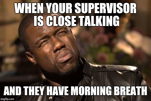 KEVIN HART | WHEN YOUR SUPERVISOR IS CLOSE TALKING; AND THEY HAVE MORNING BREATH | image tagged in kevin hart | made w/ Imgflip meme maker