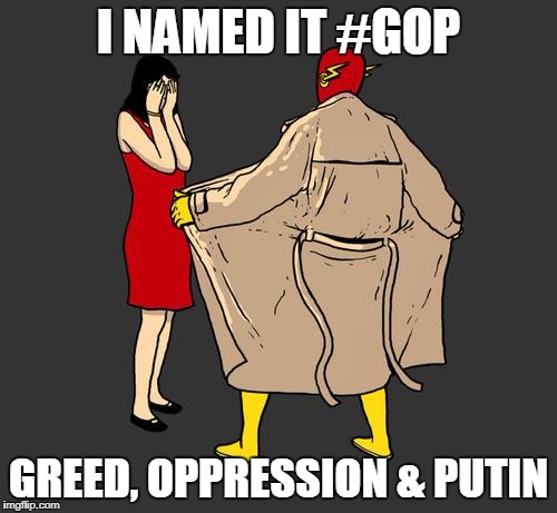 flasher | I NAMED IT #GOP; GREED, OPPRESSION & PUTIN | image tagged in flasher | made w/ Imgflip meme maker