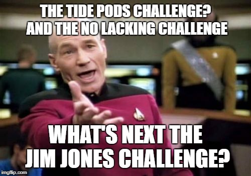 Picard Wtf Meme | THE TIDE PODS CHALLENGE? AND THE NO LACKING CHALLENGE; WHAT'S NEXT THE JIM JONES CHALLENGE? | image tagged in memes,picard wtf | made w/ Imgflip meme maker