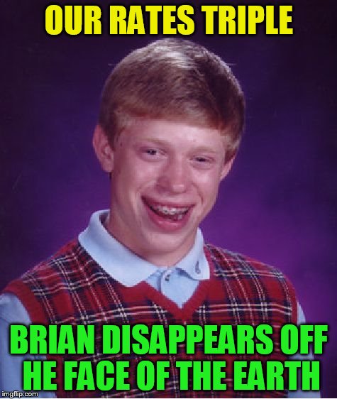 Bad Luck Brian Meme | OUR RATES TRIPLE BRIAN DISAPPEARS OFF HE FACE OF THE EARTH | image tagged in memes,bad luck brian | made w/ Imgflip meme maker