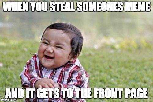 Evil Toddler Meme | WHEN YOU STEAL SOMEONES MEME; AND IT GETS TO THE FRONT PAGE | image tagged in memes,evil toddler | made w/ Imgflip meme maker