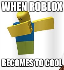 ROBLOX in a nutshell | WHEN ROBLOX; BECOMES TO COOL | image tagged in roblox in a nutshell,scumbag | made w/ Imgflip meme maker
