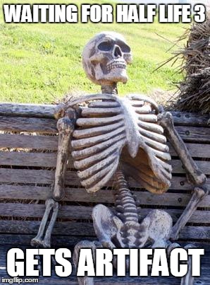 Waiting Skeleton Meme | WAITING FOR HALF LIFE 3; GETS ARTIFACT | image tagged in memes,waiting skeleton | made w/ Imgflip meme maker
