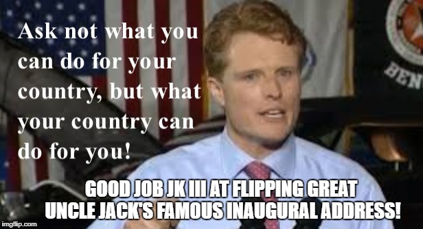 Oh how half a century can alter a political party's philosophy | GOOD JOB JK III AT FLIPPING GREAT UNCLE JACK'S FAMOUS INAUGURAL ADDRESS! | image tagged in joe kennedy iii,jk iii,jfk,ask not,country can do for you | made w/ Imgflip meme maker