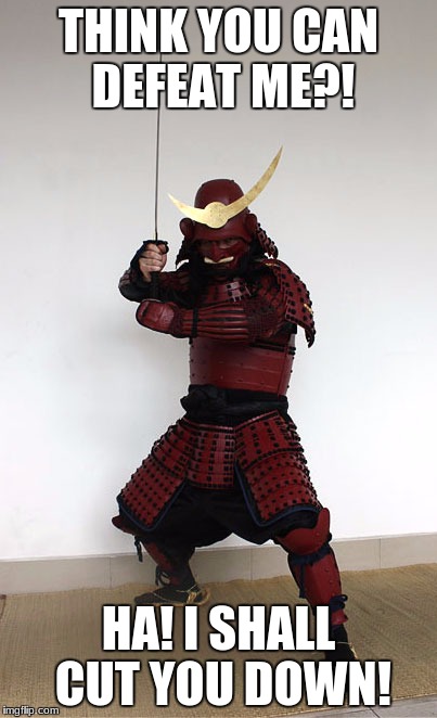 Samurai challange | THINK YOU CAN DEFEAT ME?! HA! I SHALL CUT YOU DOWN! | image tagged in samurai,battle | made w/ Imgflip meme maker