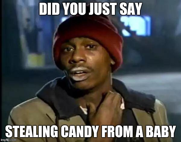 Y'all Got Any More Of That | DID YOU JUST SAY; STEALING CANDY FROM A BABY | image tagged in memes,y'all got any more of that | made w/ Imgflip meme maker
