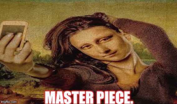 Modern day Mona Lisa | MASTER PIECE. | image tagged in memes,selfie,comedy,animals,parody,painting | made w/ Imgflip meme maker