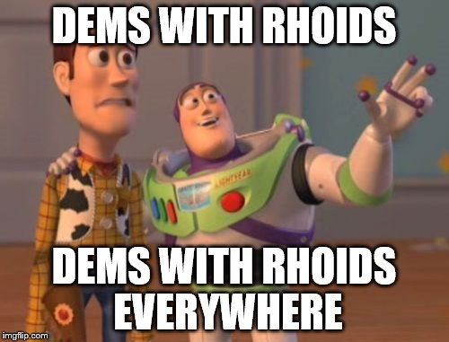 X, X Everywhere Meme | DEMS WITH RHOIDS DEMS WITH RHOIDS EVERYWHERE | image tagged in memes,x x everywhere | made w/ Imgflip meme maker