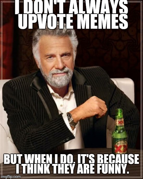 I mean really.  | I DON'T ALWAYS UPVOTE MEMES; BUT WHEN I DO, IT'S BECAUSE I THINK THEY ARE FUNNY. | image tagged in memes,the most interesting man in the world | made w/ Imgflip meme maker