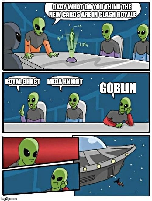 Alien Meeting Suggestion Meme | OKAY WHAT DO YOU THINK THE NEW CARDS ARE IN CLASH ROYALE; ROYAL GHOST; MEGA KNIGHT; GOBLIN | image tagged in memes,alien meeting suggestion | made w/ Imgflip meme maker
