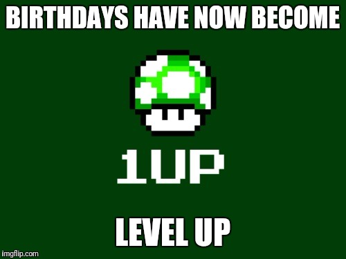 Level up | BIRTHDAYS HAVE NOW BECOME; LEVEL UP | image tagged in level up | made w/ Imgflip meme maker