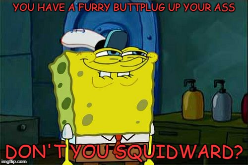 Don't You Squidward Meme | YOU HAVE A FURRY BUTTPLUG UP YOUR ASS; DON'T YOU SQUIDWARD? | image tagged in memes,dont you squidward | made w/ Imgflip meme maker