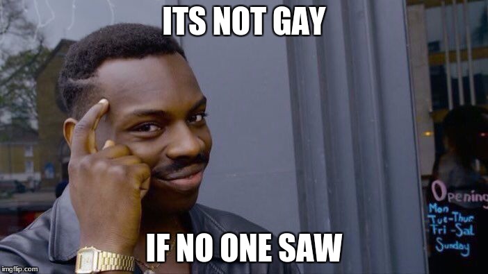 Roll Safe Think About It | ITS NOT GAY; IF NO ONE SAW | image tagged in memes,roll safe think about it | made w/ Imgflip meme maker