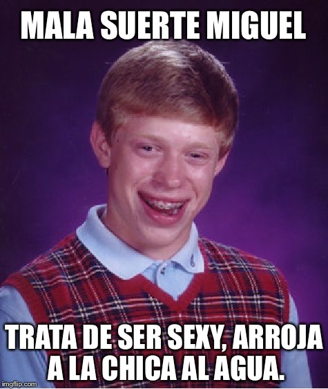 Bad Luck Brian Meme | MALA SUERTE MIGUEL; TRATA DE SER SEXY, ARROJA A LA CHICA AL AGUA. | image tagged in memes,bad luck brian | made w/ Imgflip meme maker
