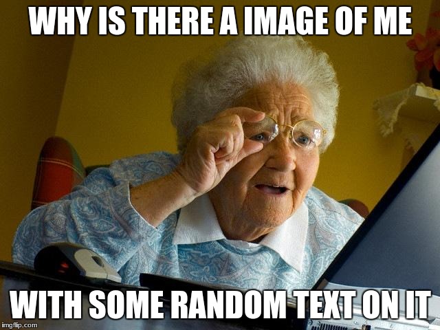 Grandma Finds The Internet | WHY IS THERE A IMAGE OF ME; WITH SOME RANDOM TEXT ON IT | image tagged in memes,grandma finds the internet | made w/ Imgflip meme maker