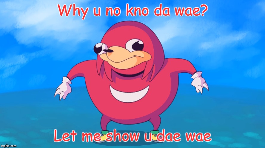 Why u no kno da wae? | Why u no kno da wae? Let me show u dae wae | image tagged in memes,funny,why u no,da wae,do you know da wae,ugandan knuckles | made w/ Imgflip meme maker