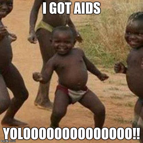 Third World Success Kid | I GOT AIDS; YOLOOOOOOOOOOOOOO!! | image tagged in memes,third world success kid | made w/ Imgflip meme maker
