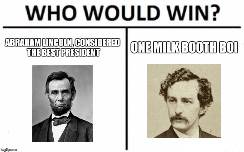 too soon? | ABRAHAM LINCOLN, CONSIDERED THE BEST PRESIDENT; ONE MILK BOOTH BOI | image tagged in memes,who would win | made w/ Imgflip meme maker