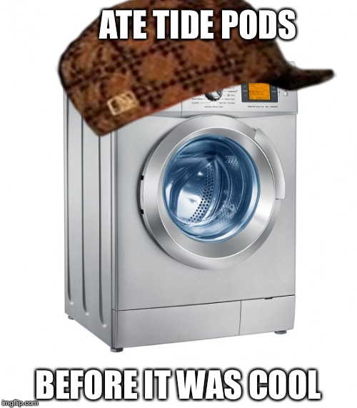 Scumbag washing machine  | ATE TIDE PODS; BEFORE IT WAS COOL | image tagged in memes | made w/ Imgflip meme maker