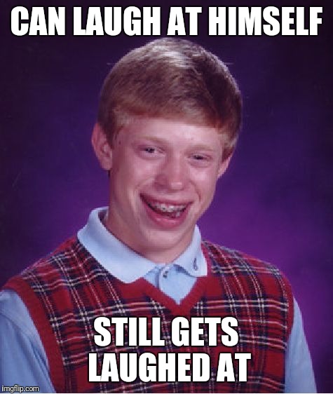 Bad Luck Brian Meme | CAN LAUGH AT HIMSELF STILL GETS LAUGHED AT | image tagged in memes,bad luck brian | made w/ Imgflip meme maker