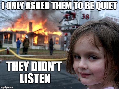 Disaster Girl Meme | I ONLY ASKED THEM TO BE QUIET THEY DIDN'T LISTEN | image tagged in memes,disaster girl | made w/ Imgflip meme maker