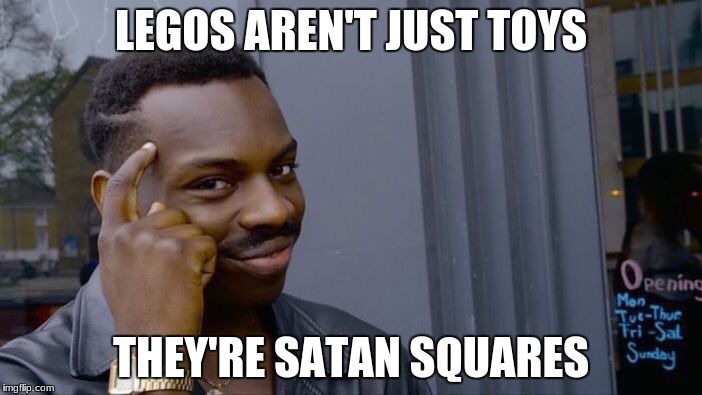 Think about it | LEGOS AREN'T JUST TOYS; THEY'RE SATAN SQUARES | image tagged in memes,roll safe think about it,legos,satan,square,toys | made w/ Imgflip meme maker