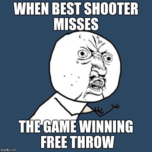 Y U No | WHEN BEST SHOOTER MISSES; THE GAME WINNING FREE THROW | image tagged in memes,y u no | made w/ Imgflip meme maker