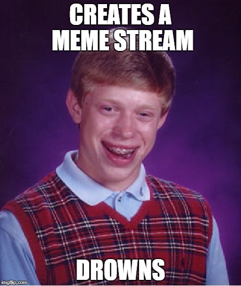 Bad Luck Brian | CREATES A MEME STREAM; DROWNS | image tagged in memes,bad luck brian | made w/ Imgflip meme maker