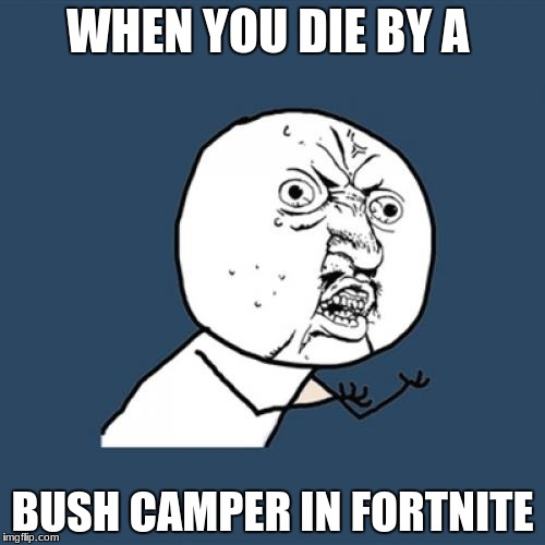 Y U No | WHEN YOU DIE BY A; BUSH CAMPER IN FORTNITE | image tagged in memes,y u no | made w/ Imgflip meme maker