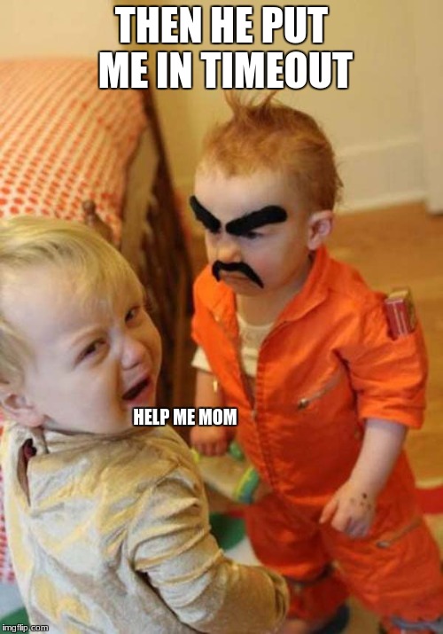 timeout changes a man | THEN HE PUT ME IN TIMEOUT; HELP ME MOM | image tagged in timeout changes a man | made w/ Imgflip meme maker