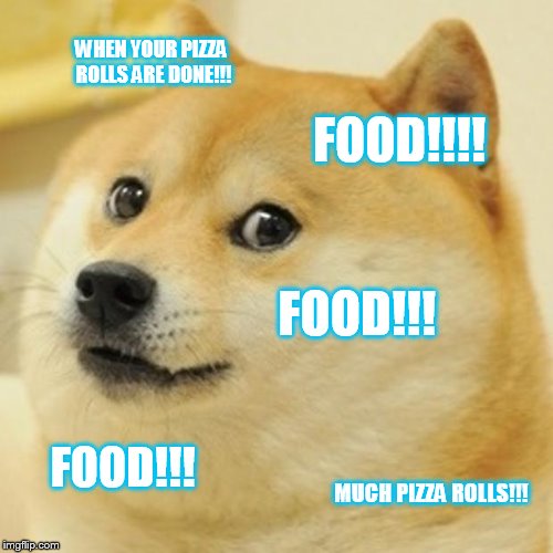 Doge | WHEN YOUR PIZZA ROLLS ARE DONE!!! FOOD!!!! FOOD!!! FOOD!!! MUCH PIZZA ROLLS!!! | image tagged in memes,doge | made w/ Imgflip meme maker