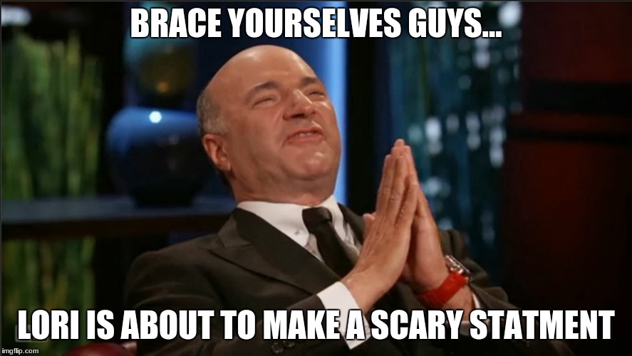 BRACE YOURSELVES GUYS... LORI IS ABOUT TO MAKE A SCARY STATMENT | image tagged in shark tank,memes | made w/ Imgflip meme maker