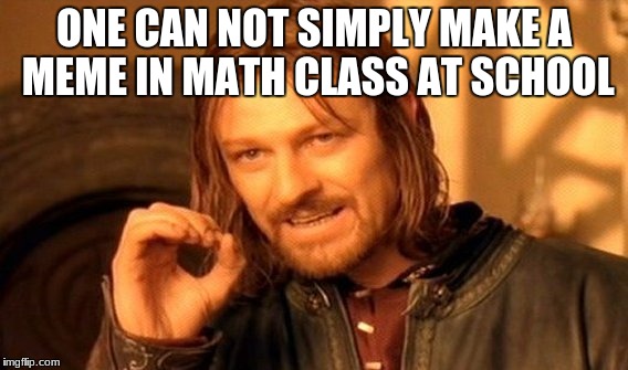 One Does Not Simply Meme |  ONE CAN NOT SIMPLY MAKE A MEME IN MATH CLASS AT SCHOOL | image tagged in memes,one does not simply | made w/ Imgflip meme maker
