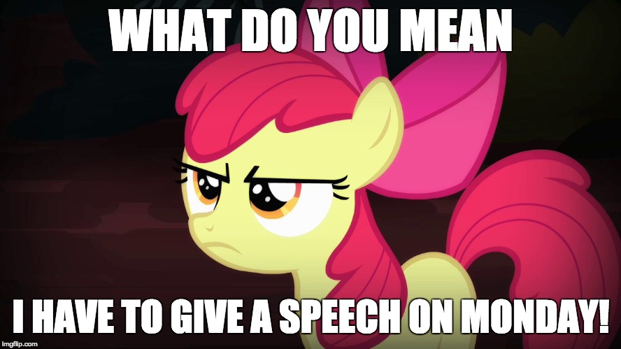 Who else gets nervous! | WHAT DO YOU MEAN; I HAVE TO GIVE A SPEECH ON MONDAY! | image tagged in angry applebloom,memes,speech,public speaking,monday | made w/ Imgflip meme maker